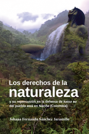 Los derechos de la naturaleza y su repercusión en la defensa de katsa su del pueblo awá en Nariño (Colombia)