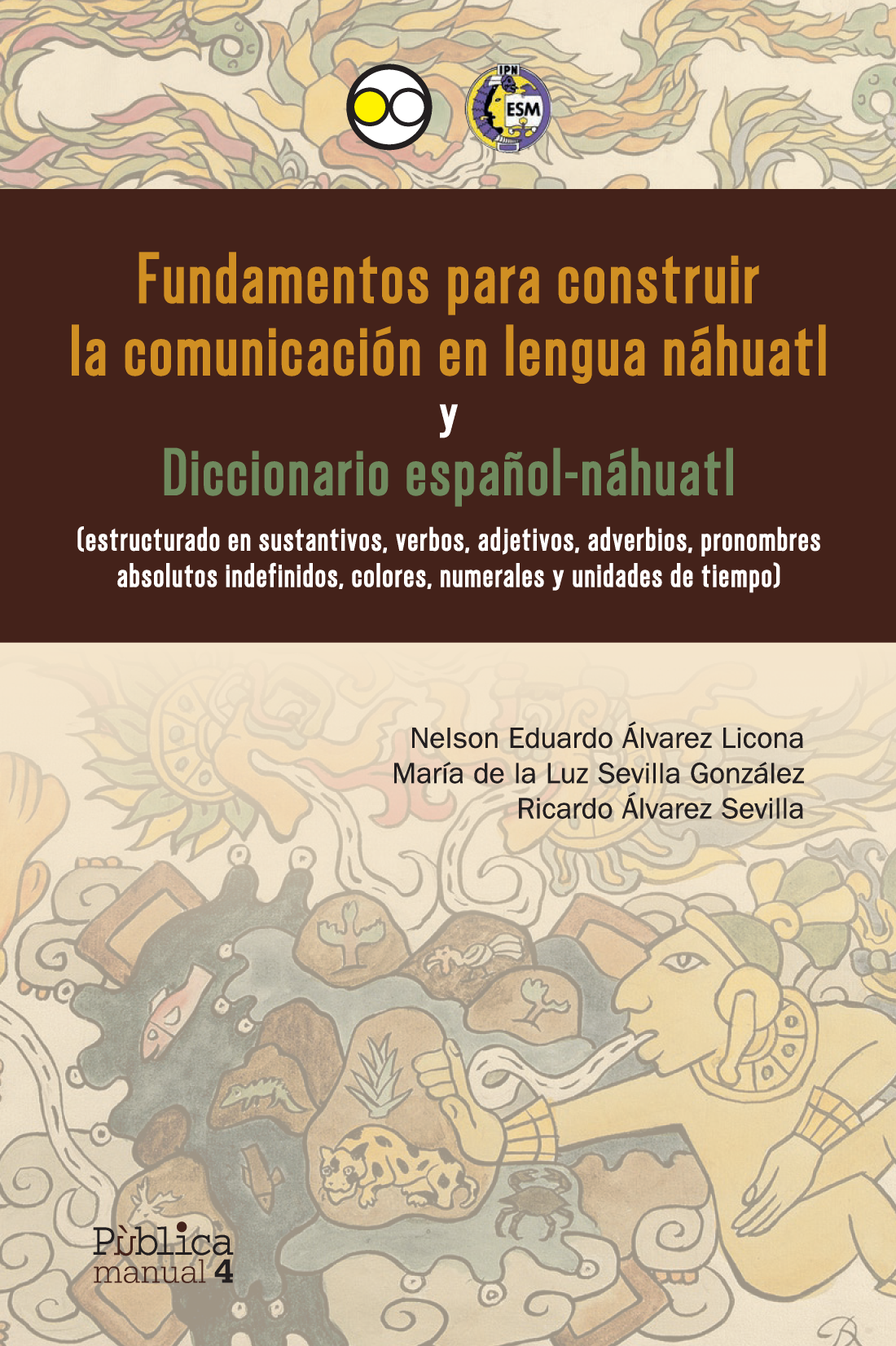 Fundamentos para construir la comunicación en lengua náhuatl y diccionario español-náhuatl: estructurado en sustantivos, verbos, adjetivos, adverbios, pronombres absolutos indefinidos, colores, numerales y unidades de tiempo