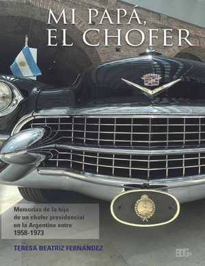 Mi papá, el chofer: memorias de la hija de un chofer presidencial en la argentina entre 1958 y 1973