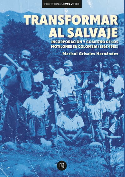 Transformar al salvaje : incorporación y gobierno de los motilones en Colombia (1863-1983)