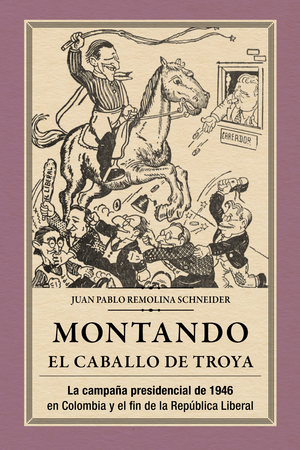 Montando el caballo de Troya. La campaña presidencial de 1946 en Colombia y el fin de la República Liberal