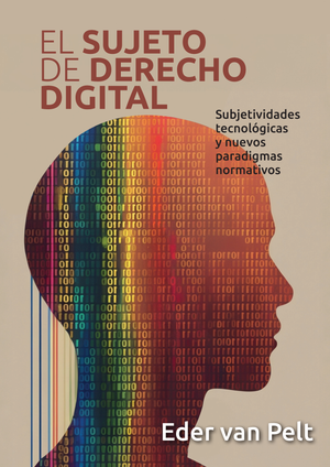 El sujeto de derecho digital. Subjetividades tecnológicas y nuevos paradigmas normativos