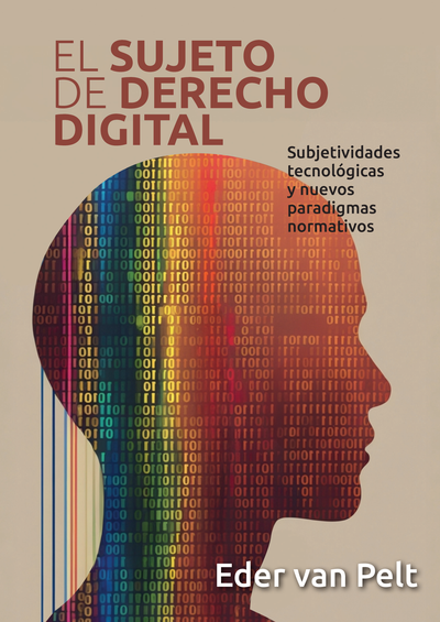 El sujeto de derecho digital. Subjetividades tecnológicas y nuevos paradigmas normativos
