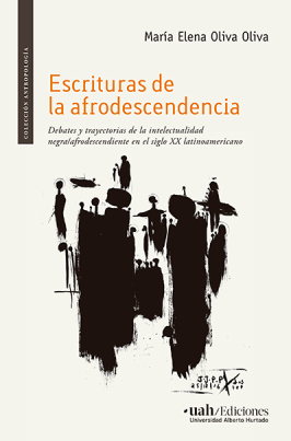 Escrituras de la afrodescendencia. Debates y trayectorias de la intelectualidad negra/afrodescendiente en el siglo XX latinoamericano