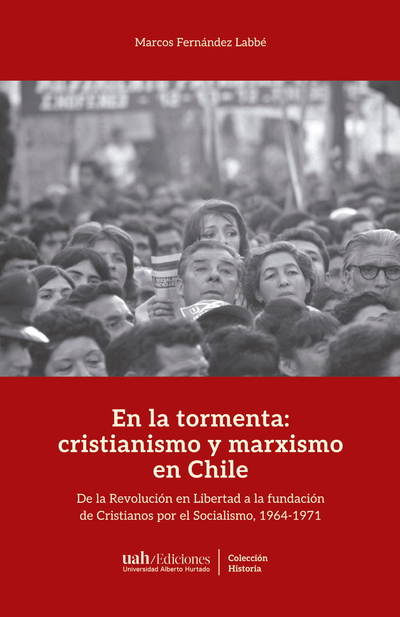 En la tormenta: cristianismo y marxismo en Chile. De la revolución en libertad a la fundación de Cristianos por el Socialismo, 1964-1971