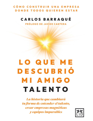 Lo que me descubrió mi amigo talento: la historia que cambiará tu forma de entender el talento, crear empresas magnéticas y equipos imparables