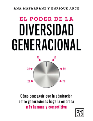 El poder de la diversidad generacional: cómo conseguir que la admiración entre generaciones haga la empresa más humana y competitiva