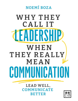 Why They Call it Leadership when They Really Mean Communication: Lead Well, Communicate Better