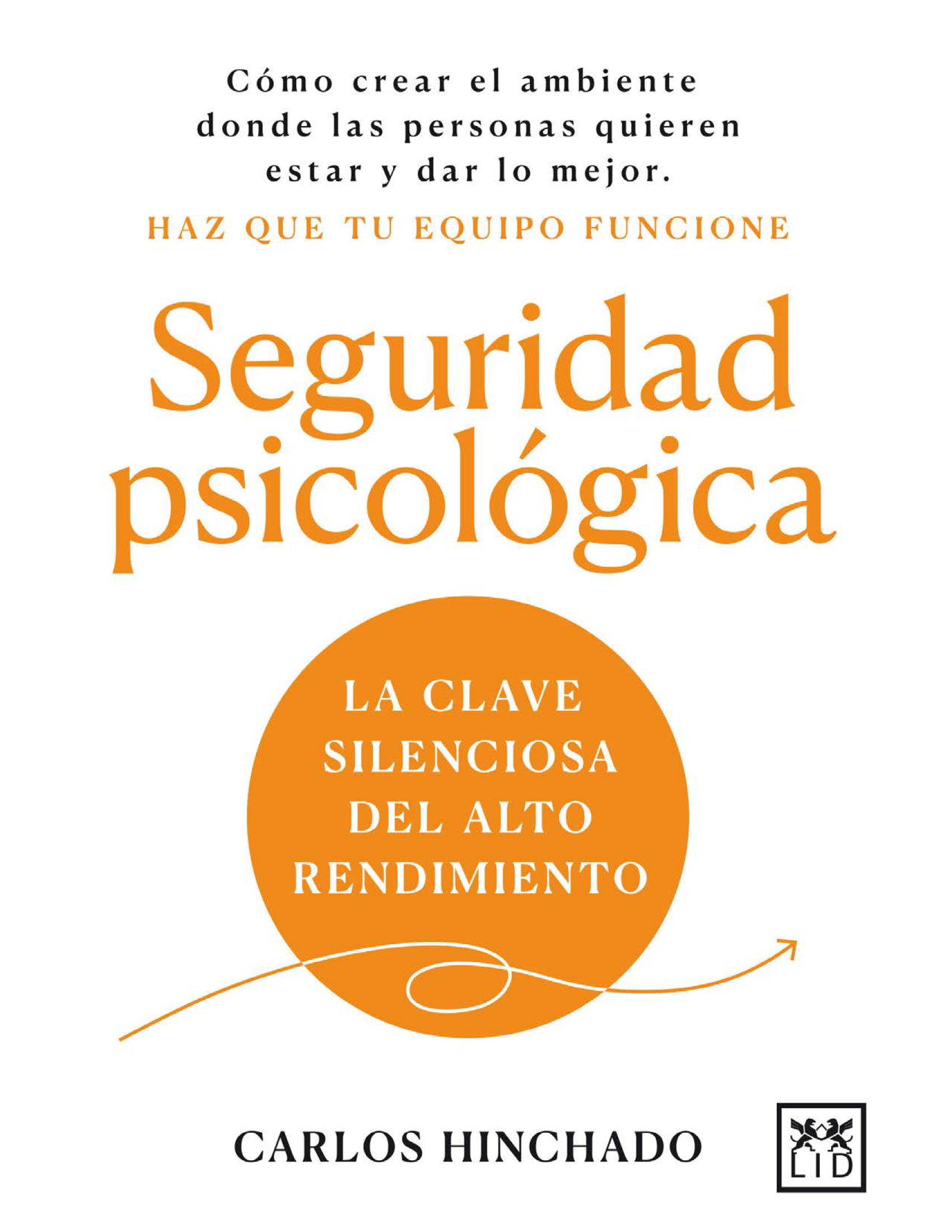 Seguridad psicológica: la clave silenciosa del alto rendimiento: cómo crear el ambiente donde las personas quieren estar y dar lo mejor