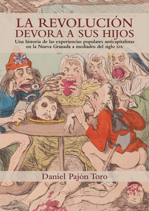 La revolución devora a sus hijos: una historia de las experiencias populares anticapitalistas en la Nueva Granada a mediados del siglo XIX