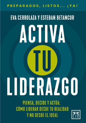 Activa tu liderazgo: piensa, decide y actúa: cómo liderar desde tu realidad y no desde el ideal