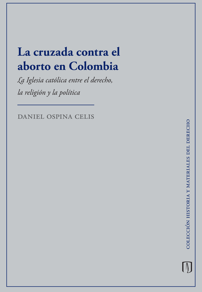 La cruzada contra el aborto en Colombia. La Iglesia católica entre el derecho, la religión y la política