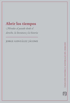 Abrir los tiempos. Miradas al pasado desde el derecho, la literatura y la historia