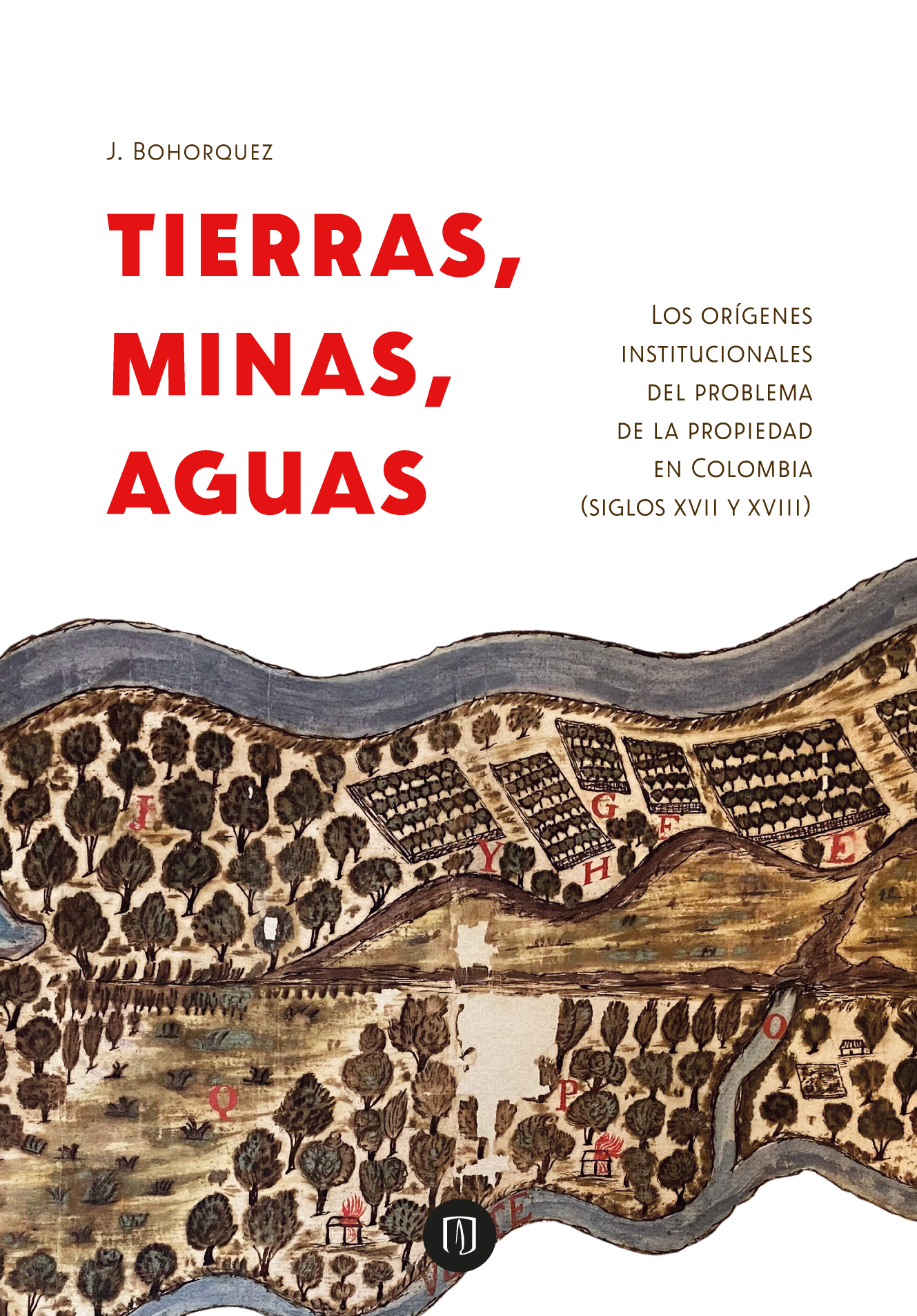 Tierras, minas, aguas: los orígenes institucionales del problema de la propiedad en Colombia (Siglos XVII y XVIII)