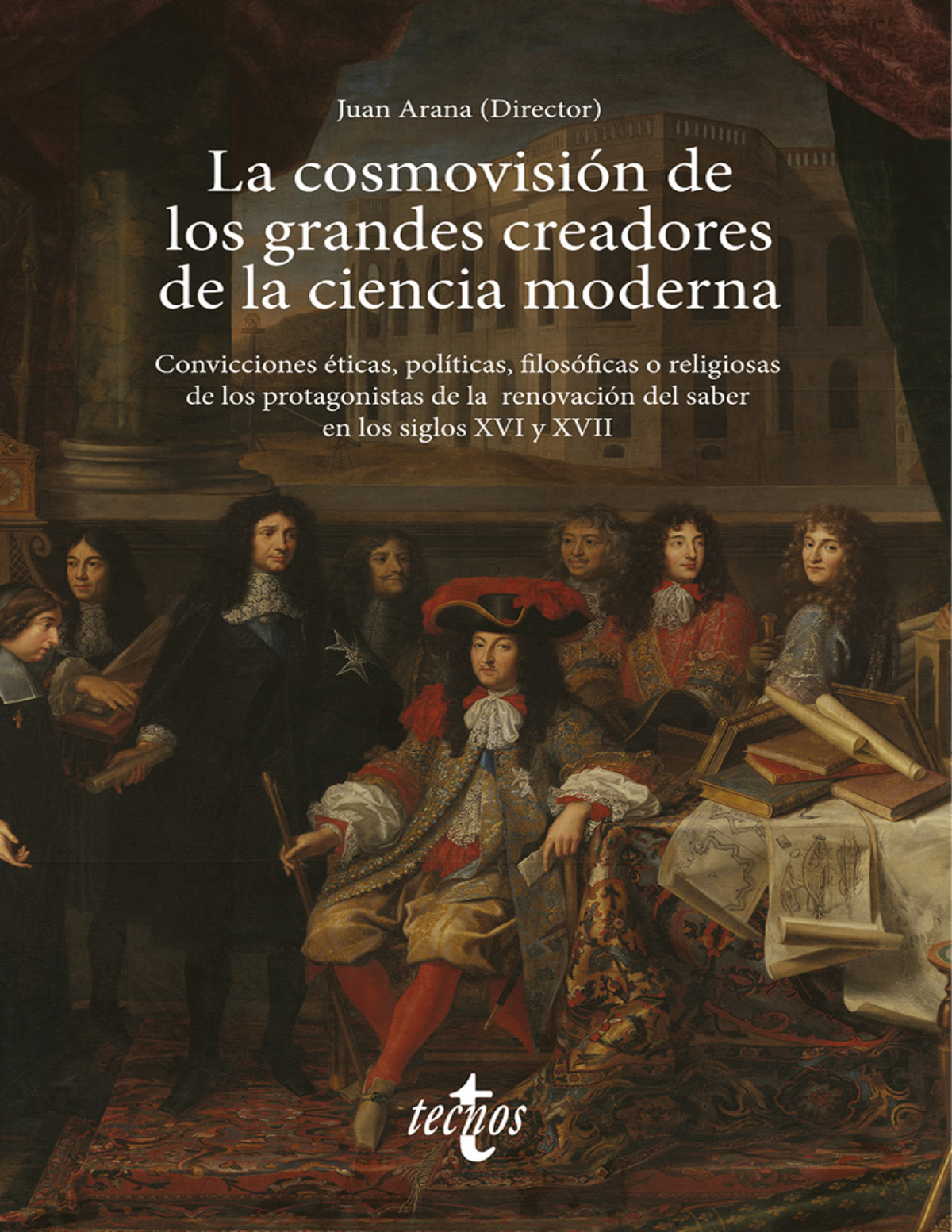 La cosmovisión de los grandes creadores de la ciencia moderna: convicciones éticas, políticas, filosóficas o religiosas de los protagonistas de la renovación del saber en los siglos XVI y XVII