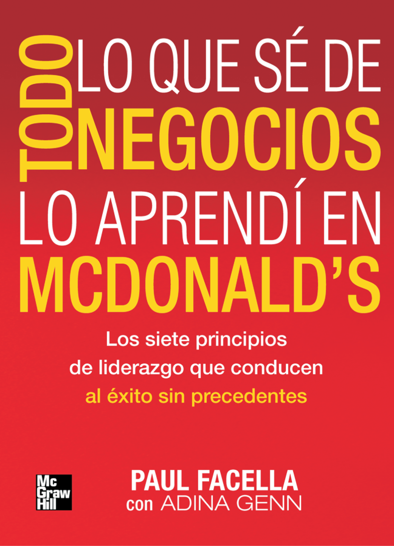 Todo lo que sé de negocios lo aprendí en McDonald’s: los siete principios de liderazgo que conducen al éxito sin precedentes
