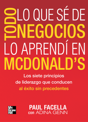 Todo lo que sé de negocios lo aprendí en McDonald’s: los siete principios de liderazgo que conducen al éxito sin precedentes
