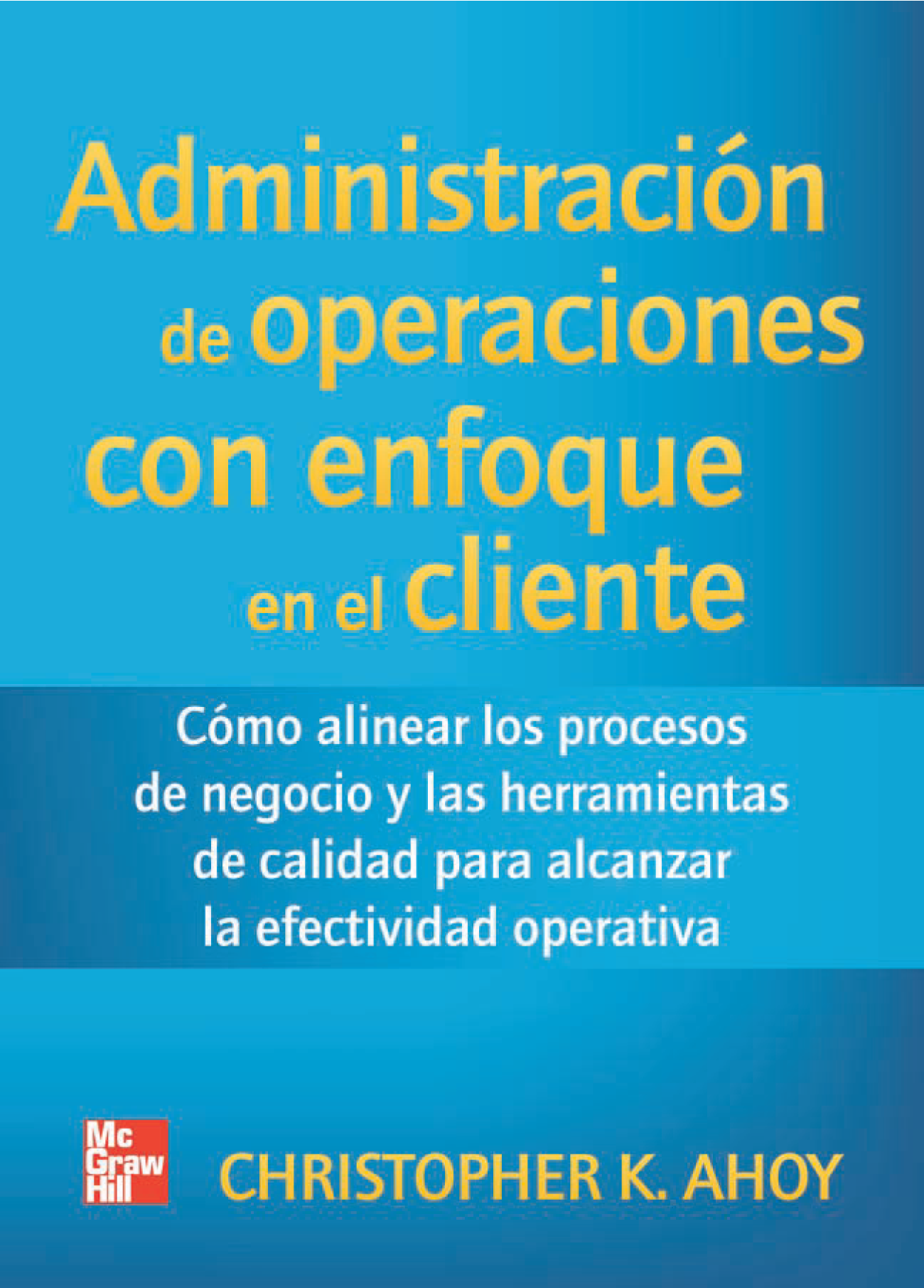 Administración de operaciones con enfoque en el cliente: cómo alinear los procesos de negocios y las herramientas de calidad para alcanzar la efectividad operativa