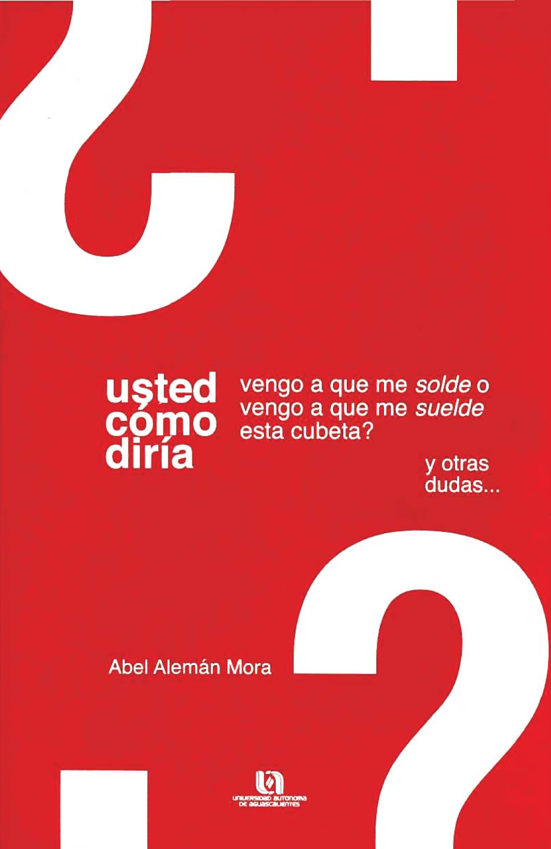 ¿Usted cómo diría: vengo a que me soldé o vengo a que me suelde esta cubeta?, y otras dudas