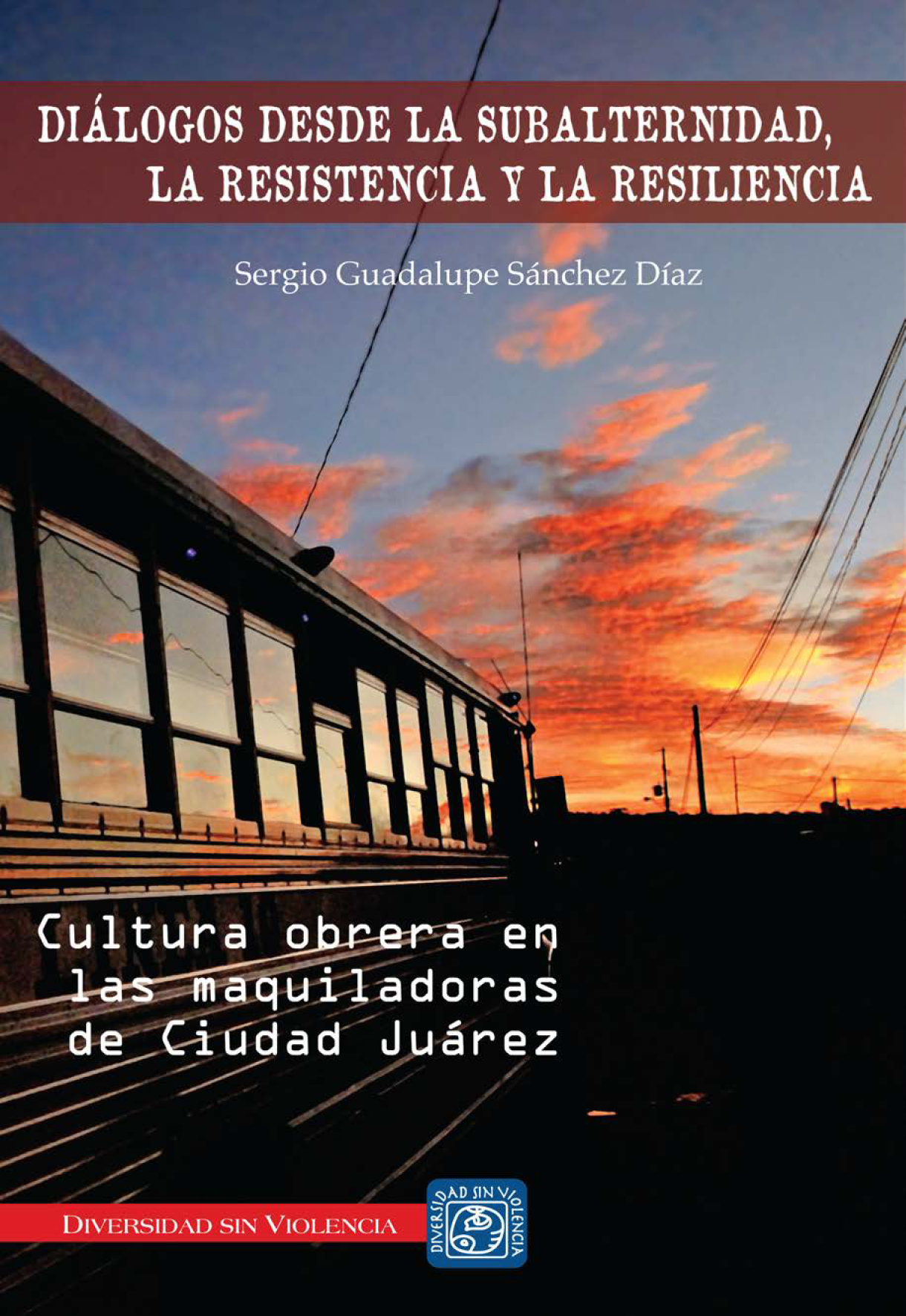 Diálogos desde la subalternidad la resistencia y la resiliencia: cultura obrera en las maquiladoras de Ciudad Juárez