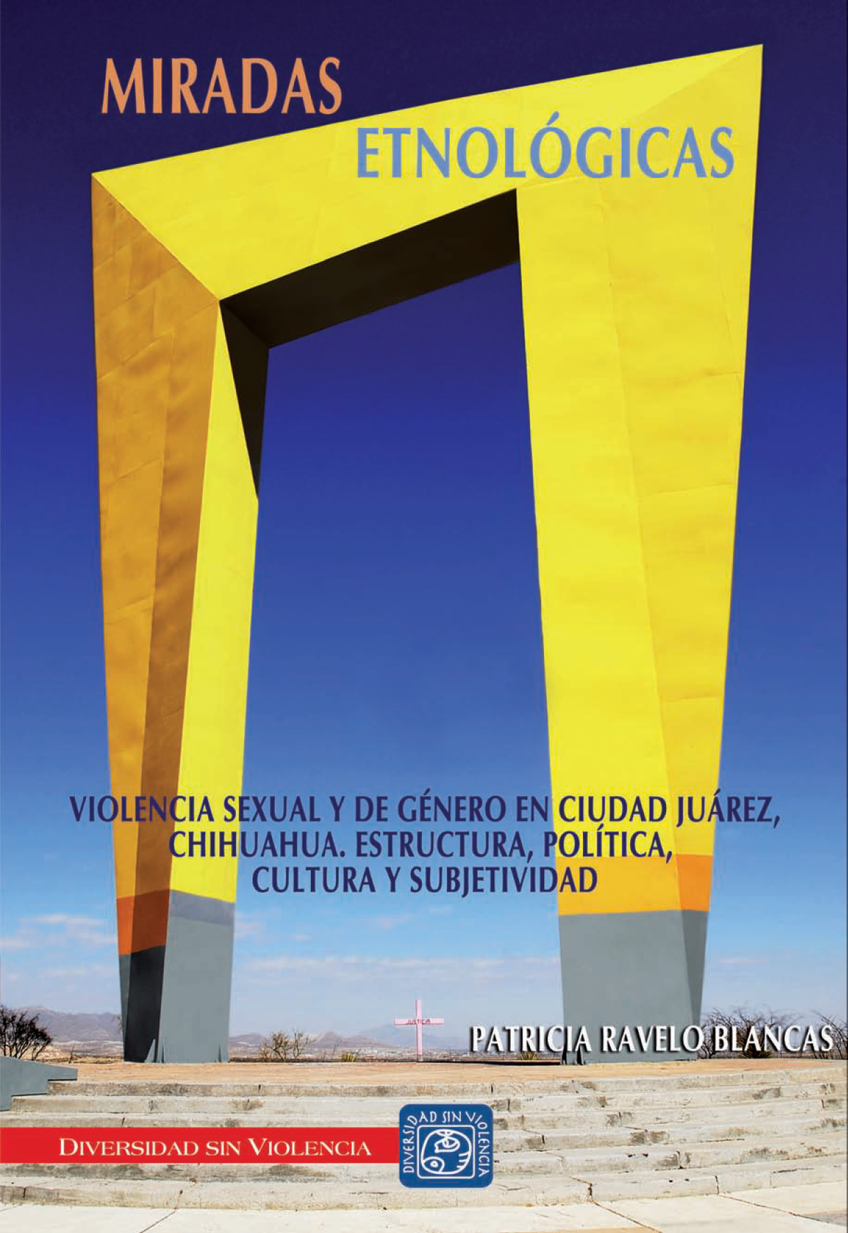 Miradas etnológicas: violencia sexual y de género en Ciudad Juárez, Chihuahua: estructura, política, cultura y subjetividad