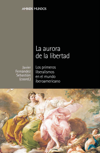 La aurora de la libertad: los primeros liberalismos en el mundo iberoamericano
