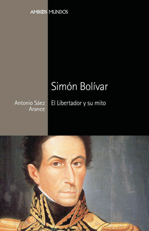 Simón Bolívar: El Libertador y su mito