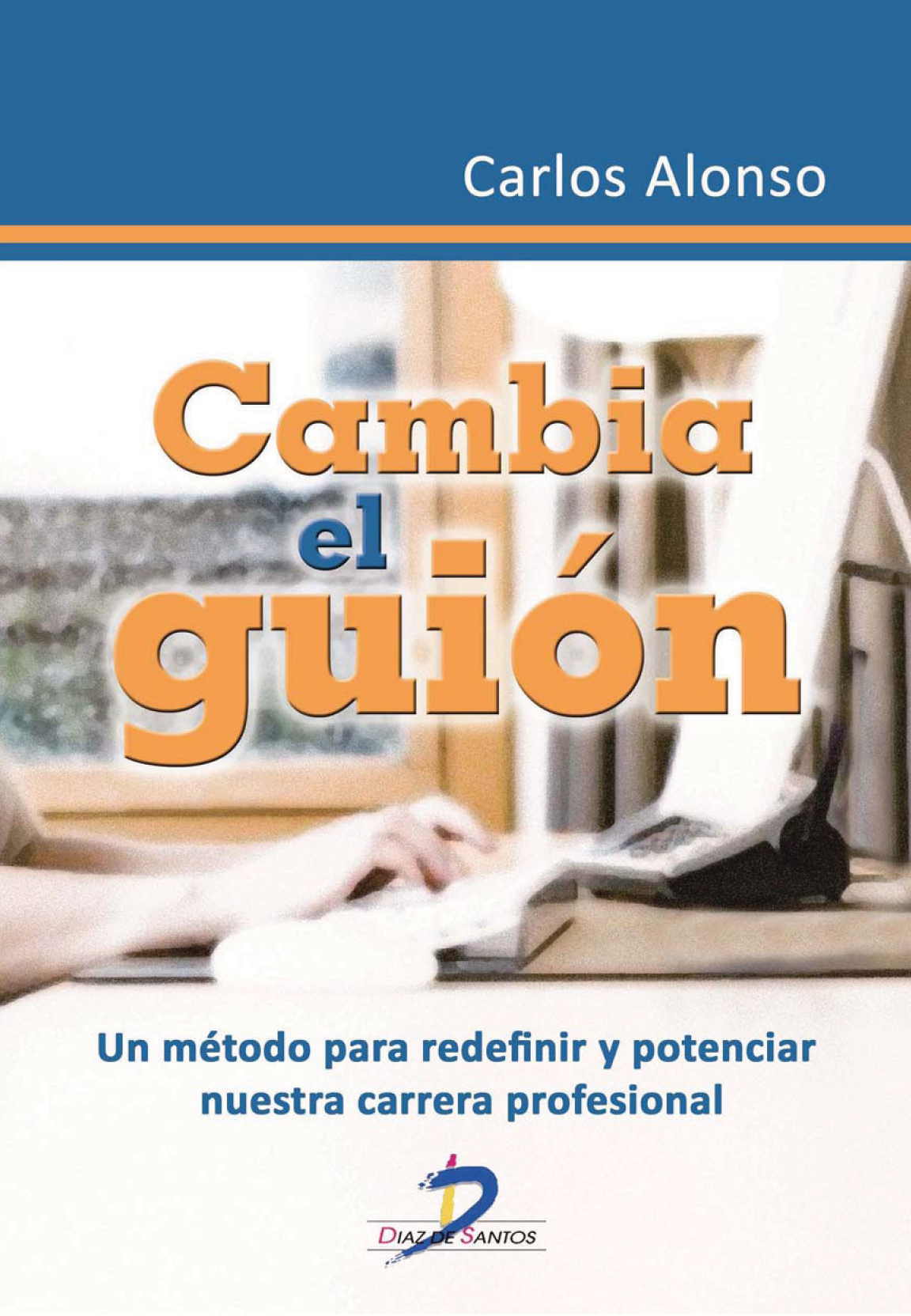 Cambia el guión: un método para redefinir y potenciar nuestra carrera profesional