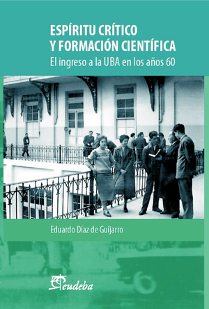Espíritu crítico y formación científica : el ingreso a la UBA en los años ‘60. - 1a ed.