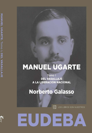 Manuel Ugarte. Tomo I: del vasallaje a la liberación nacional