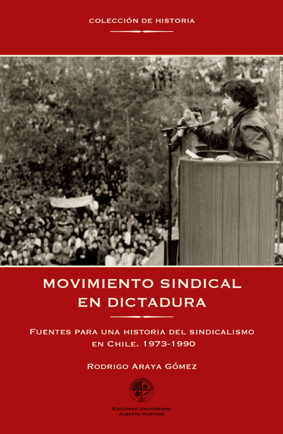 Movimiento sindical en dictadura: fuentes para una historia del sindicalismo en Chile. 1973-1990