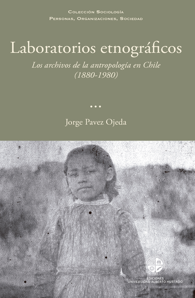 Laboratorios etnográficos: los archivos de la antropología en Chile (1880-1980)