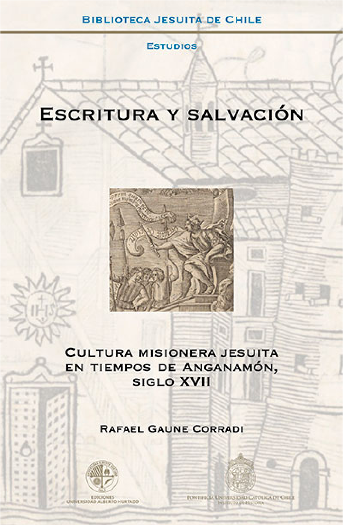 Escritura y salvación: cultura misionera jesuita en tiempos de Anganamón, siglo XVII