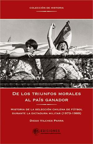 De los triunfos morales al país ganador: historia de la selección chilena de fútbol durante la dictadura militar (1973-1989)
