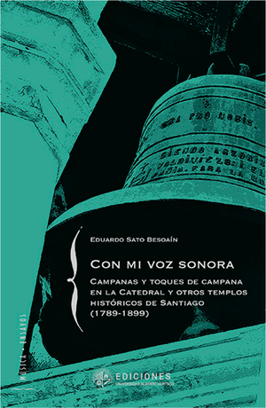 Con mi voz sonora: campanas y toques de campana en la Catedral y otros templos históricos de Santiago (1789-1899)