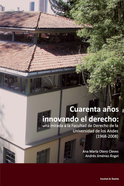 Cuarenta años innovando el derecho: una mirada a la Facultad de Derecho de la Universidad de los Andes (1968-2008)