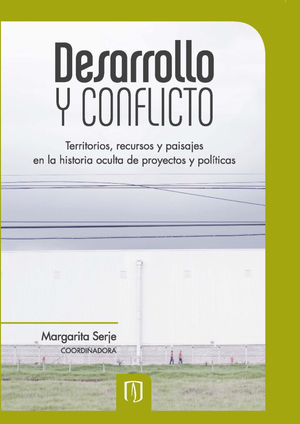 Desarrollo y conflicto: territorios, recursos y paisajes en la historia oculta de proyectos y políticas