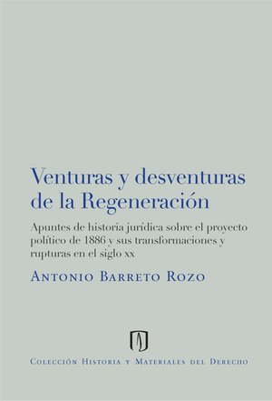 Venturas y desventuras de la regeneración: apuntes de historia jurídica sobre el proyecto político de 1886 y sus transformaciones y rupturas en el siglo XX