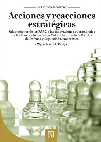 Acciones y reacciones estratégicas adaptaciones de las FARC a las innovaciones operacionales de las Fuerzas Armadas de Colombia durante la política de defensa y seguridad democrática