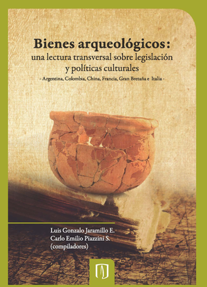 Bienes arqueológicos: una lectura transversal sobre legislación y políticas culturales: Argentina, Colombia, China, Francia, Gran Bretaña e Italia