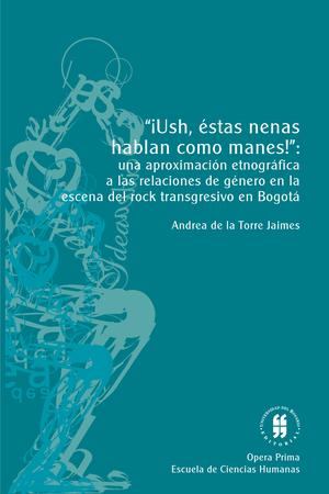 ¡Ush, éstas nenas hablan como manes! Una aproximación etnográfica a las relaciones de género en la escena del rock transgresivo en Bogotá
