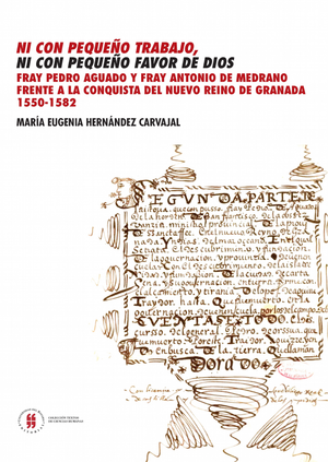 Ni con pequeño trabajo, ni con pequeño favor de Dios: fray Pedro Aguado y fray Antonio de Medrano frente a la conquista del Nuevo Reino de Granada, 1550-1582