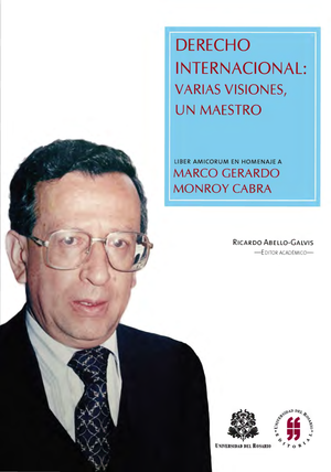Derecho internacional: varias visiones, un maestro. Liber Amicorum en homenaje a Marco Gerardo Monroy Cabra
