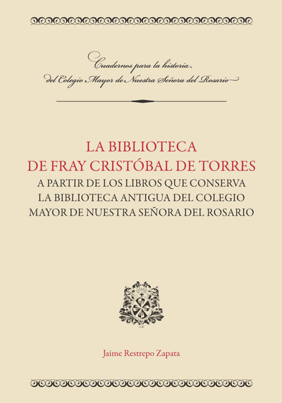 La biblioteca de Fray Cristóbal de Torres a partir de los libros que conserva la Biblioteca Antigua del Colegio Mayor de Nuestra Señora del Rosario