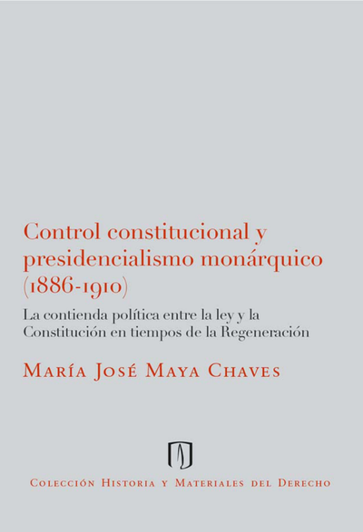 Control constitucional y presidencialismo monárquico (1886-1910): la contienda política entre la ley y la Constitución en tiempos de la Regeneración
