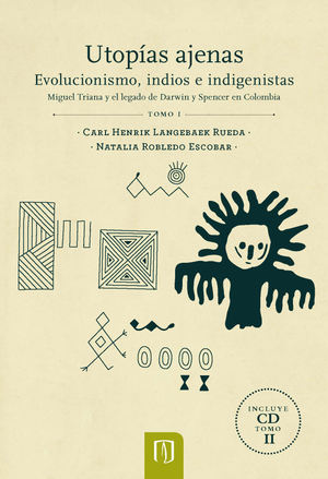 Utopías ajenas: evolucionismo, indios e indigenistas: Miguel Triana y el legado de Darwin y Spencer en Colombia