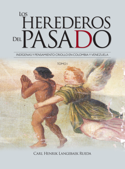 Los herederos del pasado: indígenas y pensamiento criollo en Colombia y Venezuela. Tomo II