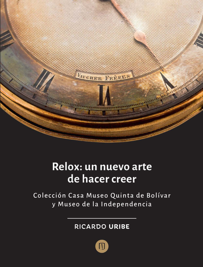 Relox: un nuevo arte de hacer creer: colección Casa Museo Quinta de Bolívar y Museo de la independencia
