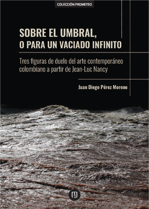 Sobre el umbral, o para un vaciado infinito: tres figuras de duelo del arte colombiano contemporáneo a partir de Jean-Luc Nancy