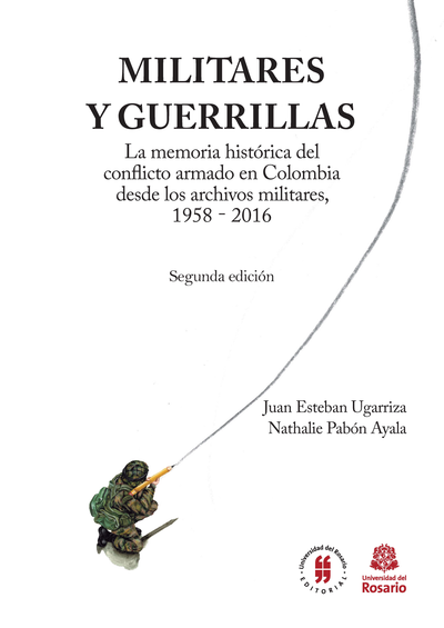Militares y guerrillas: la memoria histórica del conflicto armado en Colombia desde los archivos militares, 1958-2016